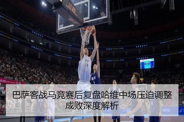 巴萨客战马竞赛后复盘哈维中场压迫调整成败深度解析